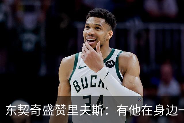 东契奇盛赞里夫斯：有他在身边一起带领这支球队真是太棒了