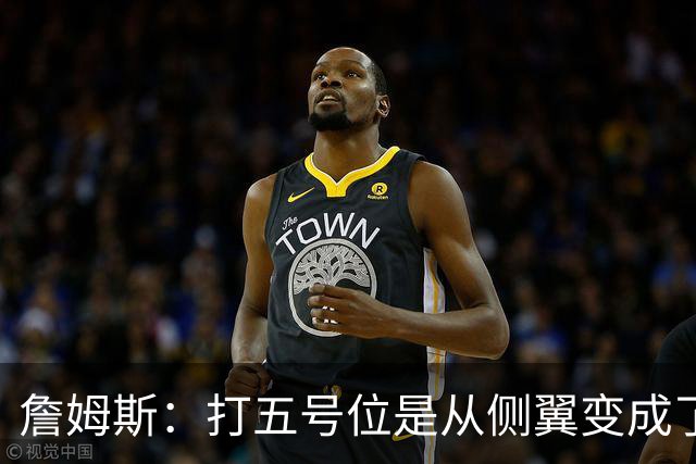詹姆斯：打五号位是从侧翼变成了内线中枢 防守成第二道防线