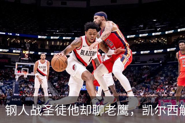 钢人战圣徒他却聊老鹰，凯尔西解说再遭球迷围攻