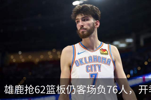 雄鹿抢62篮板仍客场负76人，开季三连败