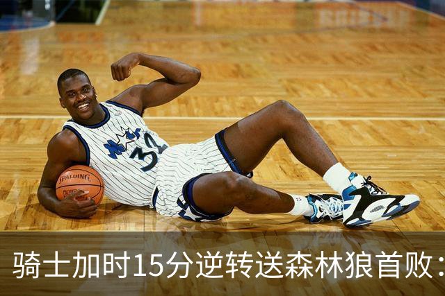 骑士加时15分逆转送森林狼首败：华子47分赛季新高 哈登22+9绝平球