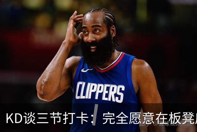 KD谈三节打卡：完全愿意在板凳席支持队友 教练组也想让我多休息
